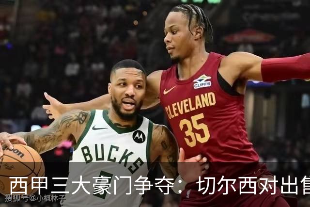西甲三大豪门争夺：切尔西对出售后防大将持开放态度