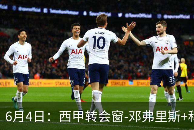 6月4日：西甲转会窗-邓弗里斯+科纳特将加盟皇马，巴萨和马竞继续酝酿补强